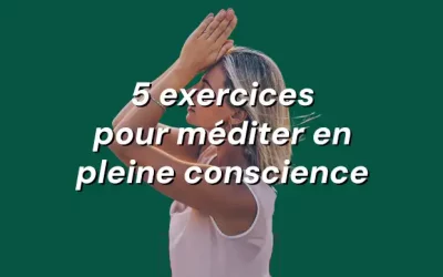 Méditation de pleine conscience : 5 exercices concrets pour transformer son quotidien