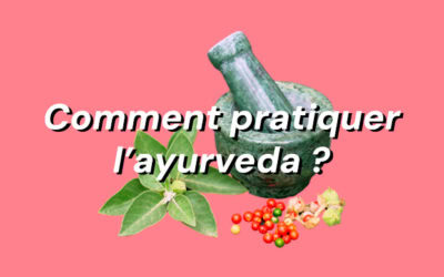 Comment pratiquer l’ayurveda ? 3 clés pour profiter de ses bienfaits au quotidien